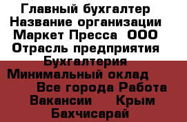 Главный бухгалтер › Название организации ­ Маркет-Пресса, ООО › Отрасль предприятия ­ Бухгалтерия › Минимальный оклад ­ 35 000 - Все города Работа » Вакансии   . Крым,Бахчисарай